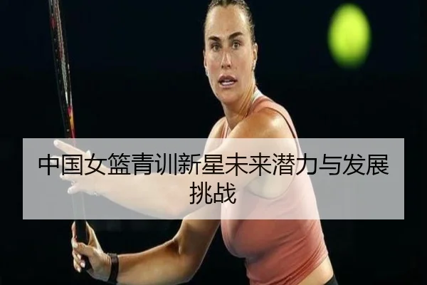 中国女篮青训新星未来潜力与发展挑战 - KaiyunSports